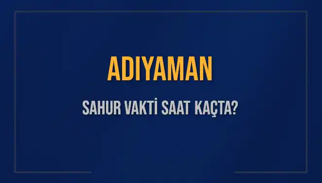 Adıyaman’da Ramazan Sahur Vakti: Saat Kaçta, Ne Zaman Başlıyor?