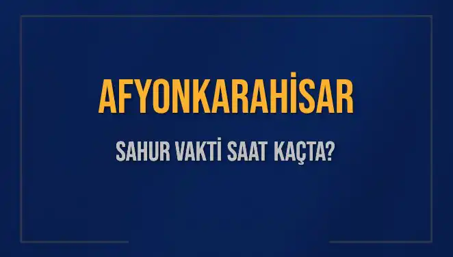 Afyonkarahisar Sahur Vakti: Ne Zaman Başlayacak ve Bitecek?