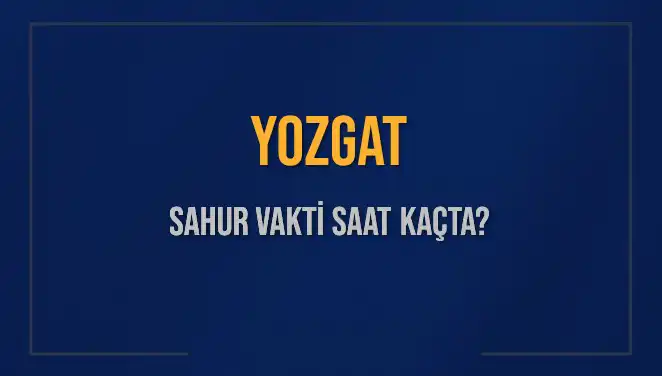 Yozgat Sahur Vakti 2025: Diyanet’in Açıklamalarıyla İmsak ve Sahur Saatleri
