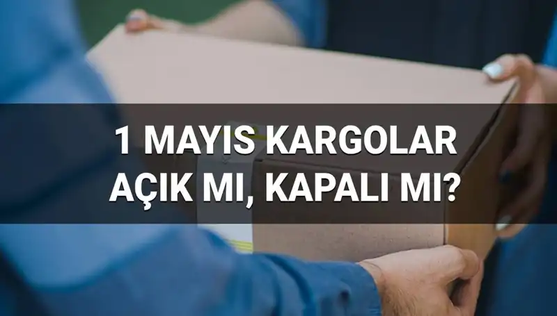 Kargo Firmaları 1 Mayıs İşçi Bayramı'nda Açık mı? Detaylar Burada!