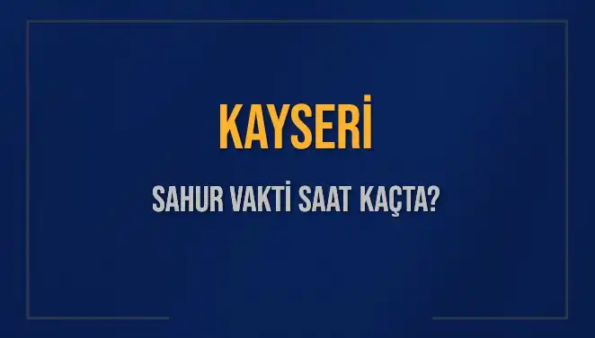 Kayseri'de Sahur Vakitleri: İmsak ve Sahur Saatleri Hakkında Her Şey
