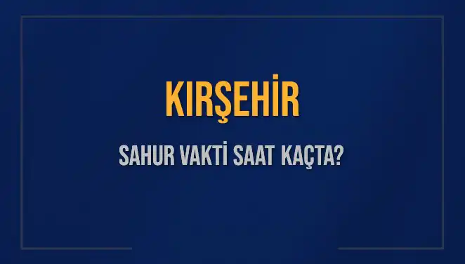 Kırşehir'de Sahur Vakti Ne Zaman? 2025 Takvimiyle Öğrenin!