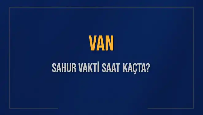 Van'da Sahur Vakti: 10 Mart 2025 İçin Güncel Bilgiler