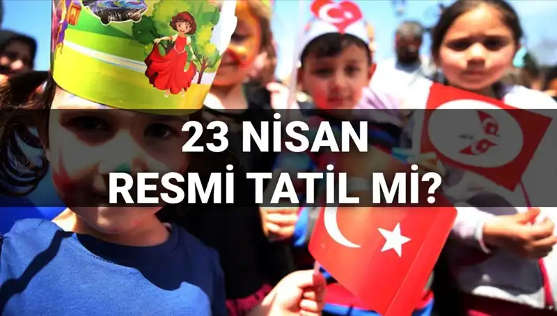 23 Nisan Resmi Tatil mi? Okullar Yarım Gün Mü? Merak Edilenler